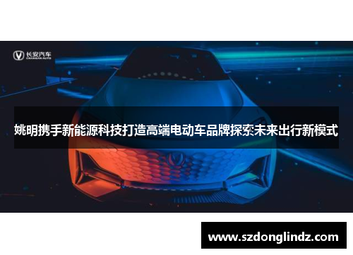 姚明携手新能源科技打造高端电动车品牌探索未来出行新模式