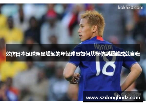 效仿日本足球明星崛起的年轻球员如何从模仿到超越成就自我