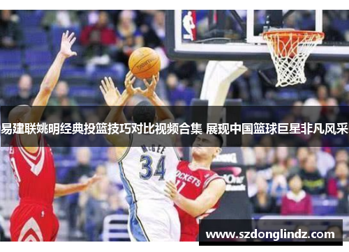 易建联姚明经典投篮技巧对比视频合集 展现中国篮球巨星非凡风采