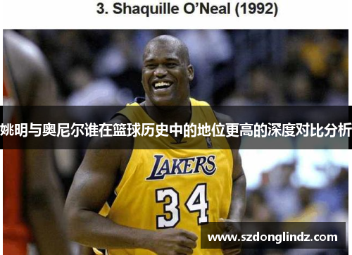 姚明与奥尼尔谁在篮球历史中的地位更高的深度对比分析