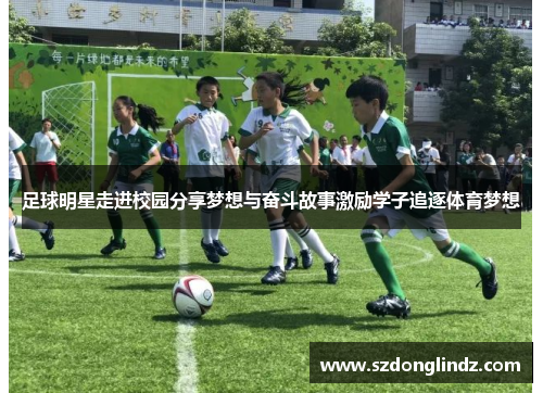 足球明星走进校园分享梦想与奋斗故事激励学子追逐体育梦想