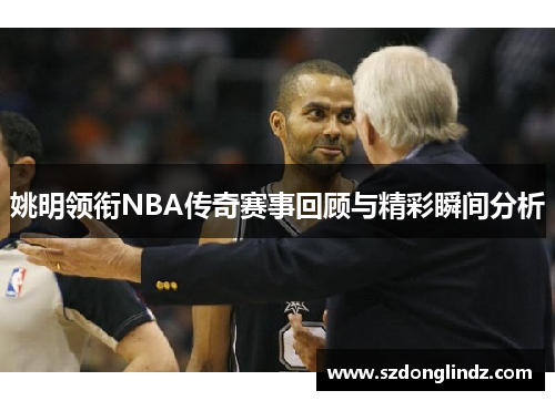 姚明领衔NBA传奇赛事回顾与精彩瞬间分析