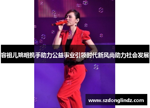 容祖儿姚明携手助力公益事业引领时代新风尚助力社会发展