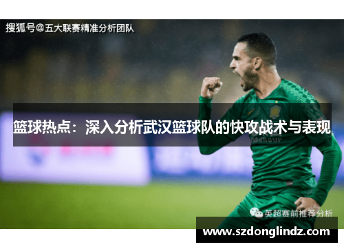 篮球热点：深入分析武汉篮球队的快攻战术与表现