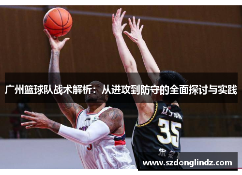 广州篮球队战术解析：从进攻到防守的全面探讨与实践