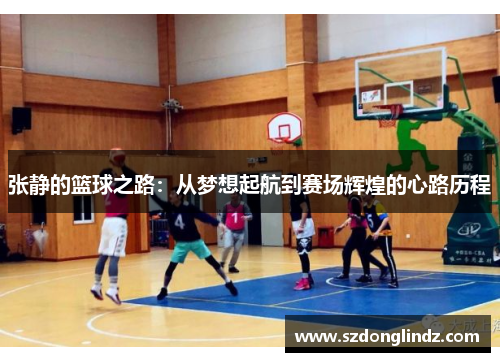 张静的篮球之路：从梦想起航到赛场辉煌的心路历程