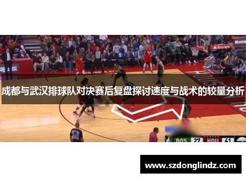 成都与武汉排球队对决赛后复盘探讨速度与战术的较量分析