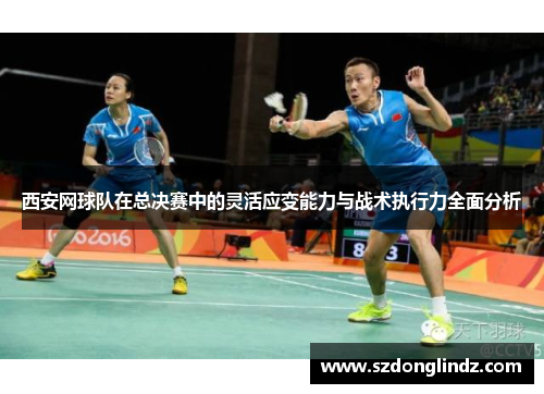 西安网球队在总决赛中的灵活应变能力与战术执行力全面分析