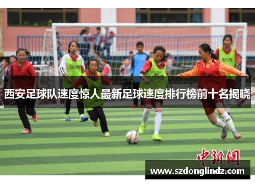 西安足球队速度惊人最新足球速度排行榜前十名揭晓