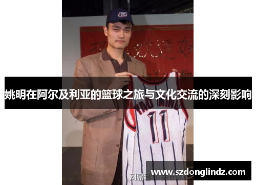 姚明在阿尔及利亚的篮球之旅与文化交流的深刻影响