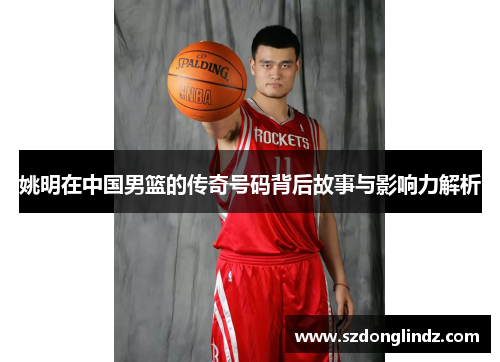姚明在中国男篮的传奇号码背后故事与影响力解析
