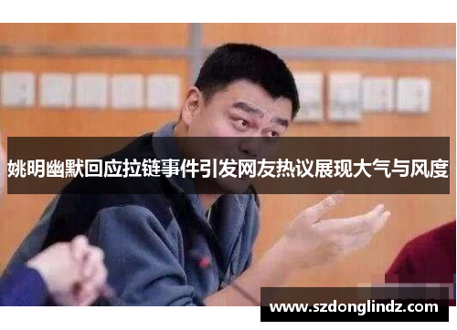 姚明幽默回应拉链事件引发网友热议展现大气与风度