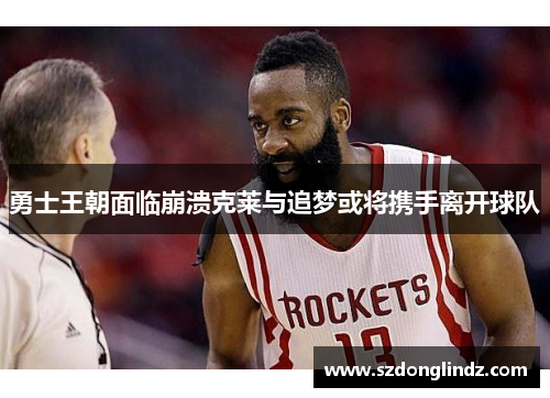 勇士王朝面临崩溃克莱与追梦或将携手离开球队