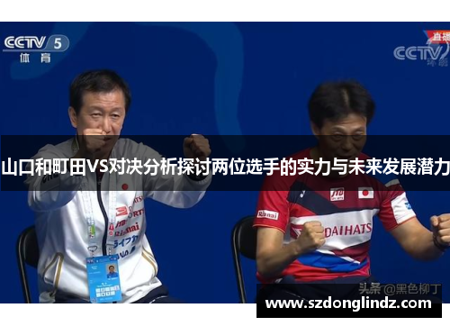 山口和町田VS对决分析探讨两位选手的实力与未来发展潜力