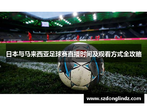 日本与马来西亚足球赛直播时间及观看方式全攻略