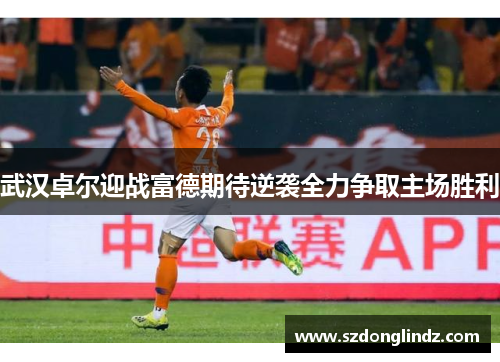 武汉卓尔迎战富德期待逆袭全力争取主场胜利