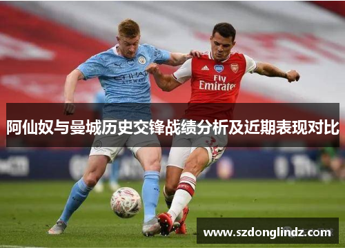 阿仙奴与曼城历史交锋战绩分析及近期表现对比